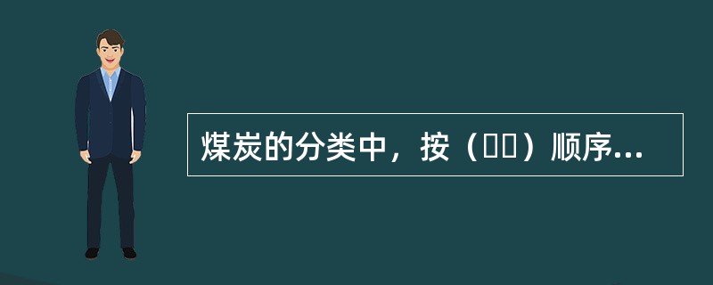 煤炭的分类中，按（  ）顺序挥发物越来越少。