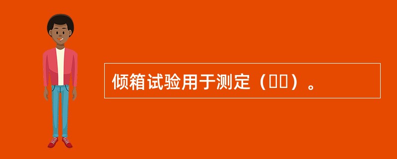 倾箱试验用于测定（  ）。
