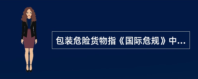 包装危险货物指《国际危规》中所包含的装入桶、罐、箱、袋或运输组件等内，以包装形式交付船舶运输的危险货物。