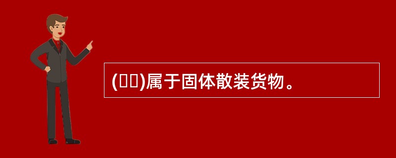 (  )属于固体散装货物。