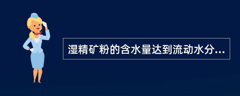 湿精矿粉的含水量达到流动水分点时，（  ）。