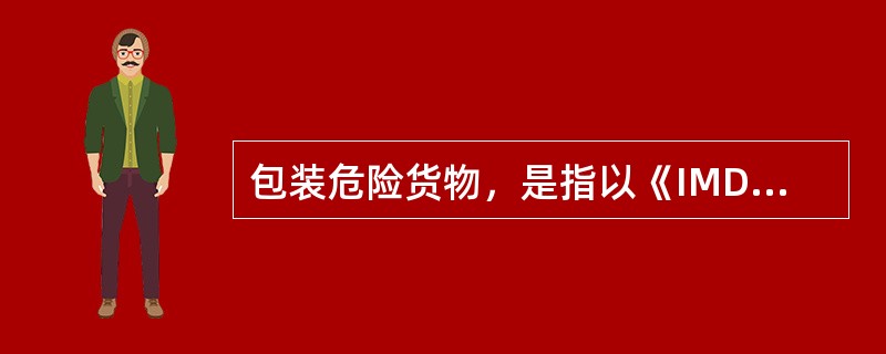 包装危险货物，是指以《IMDG规则》中规定的盛装形式交付船舶运输的危险货物。