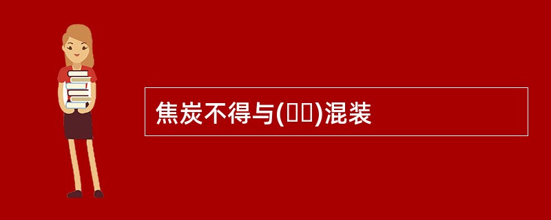焦炭不得与(  )混装