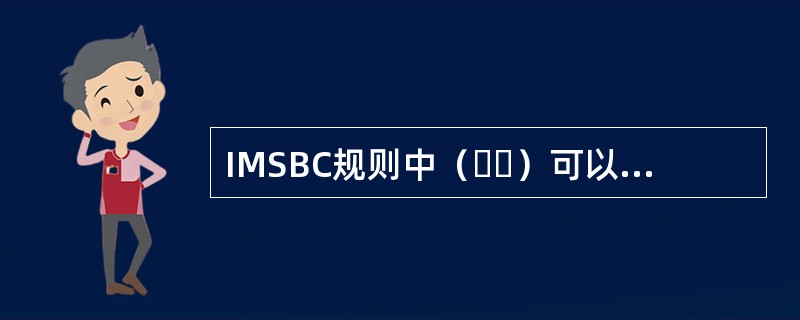 IMSBC规则中（  ）可以在IMDG规则中查到。