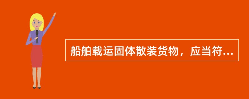 船舶载运固体散装货物，应当符合有关(  )的安全技术规范
