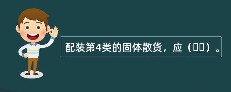 配装第4类的固体散货，应（  ）。