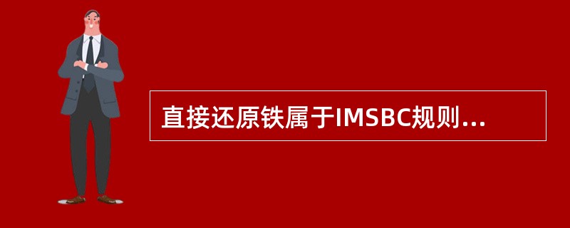 直接还原铁属于IMSBC规则中的具有化学危险的固体散货的（  ）危险货物。