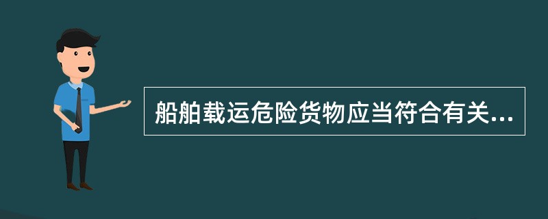 船舶载运危险货物应当符合有关危险货物积载、隔离和运输的安全技术规范，并符合相应的适装证书或者证明文件的要求