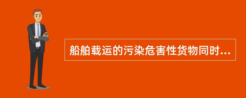 船舶载运的污染危害性货物同时属于危险货物的，其货物所有人、承运人或者代理人可将污染危害性货物申报和危险货物申报合并办理