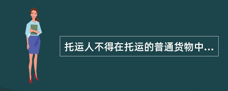 托运人不得在托运的普通货物中夹带危险化学品，不得将危险化学品匿报或者谎报为普通货物托运。