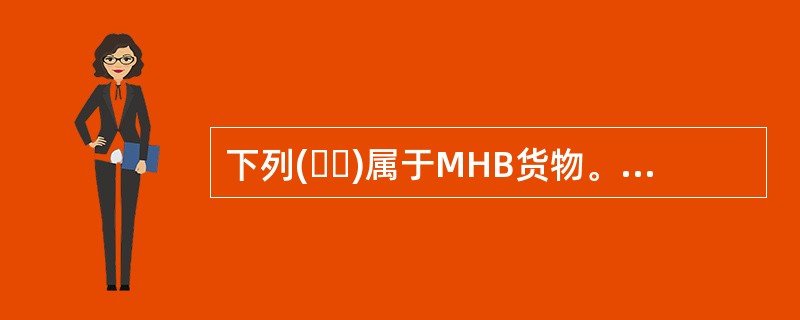 下列(  )属于MHB货物。①煤炭;②氟石;③铁精矿;④铜精矿;⑤生石灰;⑥鱼粉;⑦直接还原铁。