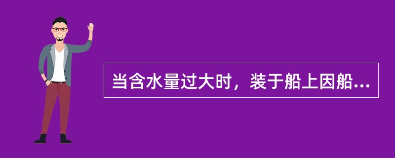当含水量过大时，装于船上因船舶振动而在表面可形成浆状流动物的固体散货称为（  ）。