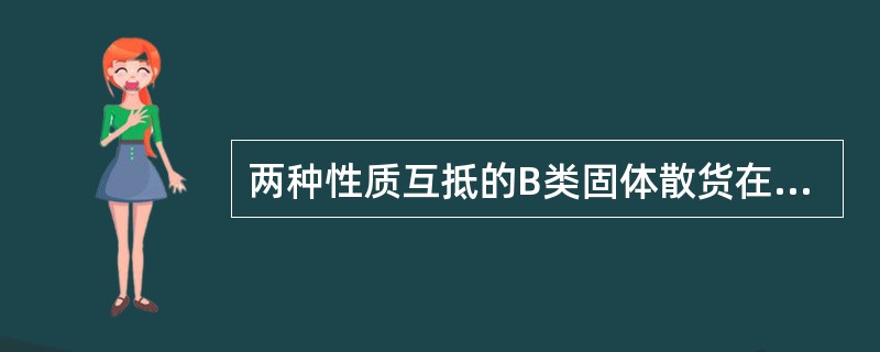 两种性质互抵的B类固体散货在配装时至少应满足（  ）的要求。