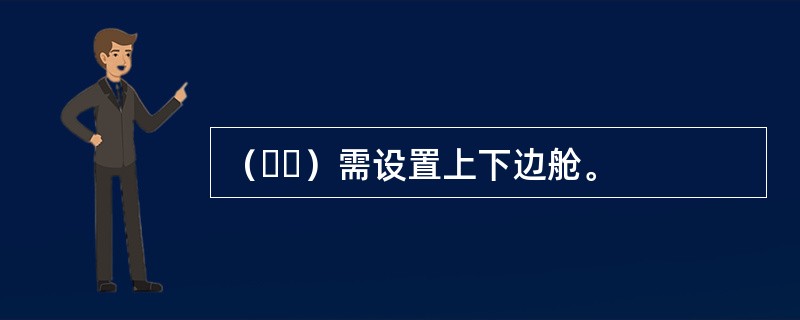 （  ）需设置上下边舱。
