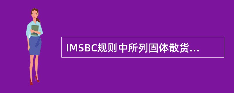 IMSBC规则中所列固体散货（  ）。