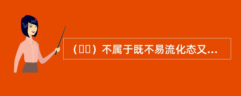 （  ）不属于既不易流化态又无化学危险的散装固体货物。