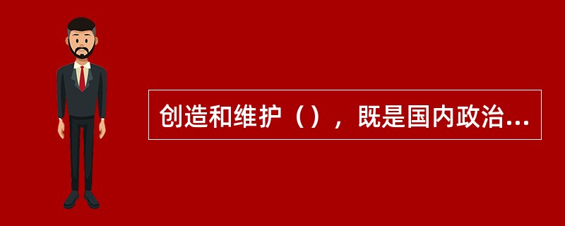 创造和维护（），既是国内政治需要，也是中国外交活动的总方向，也是中国发展所必需的外部条件，所谋求的国际利益。