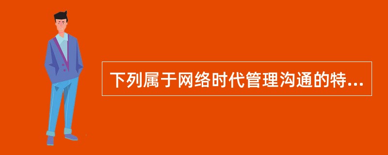 下列属于网络时代管理沟通的特征有( )。