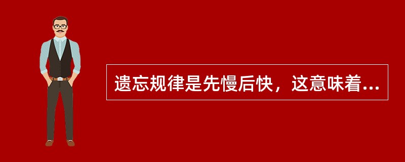 遗忘规律是先慢后快，这意味着学生可以在学习一段时间之后再加强复习。（）<br />对<br />错