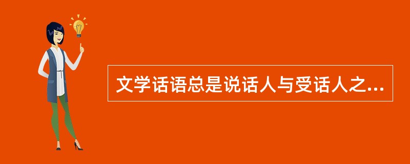 文学话语总是说话人与受话人之间在特定语境中通过本文而展开的沟通活动()