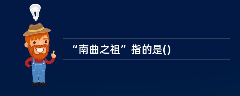 “南曲之祖”指的是()