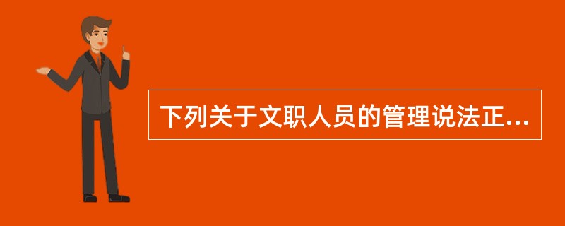 下列关于文职人员的管理说法正确的是( )。