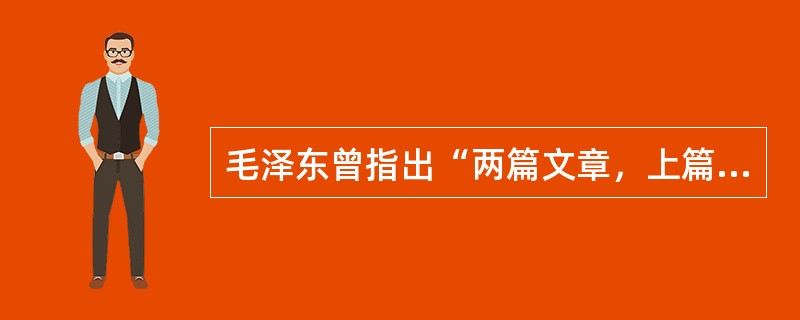 毛泽东曾指出“两篇文章，上篇与下篇，只有上篇做好，下篇才能做好。坚决地领导民主革命，是争取社会主义胜利的条件”，其中，“上篇”和“下篇”分别指( )。