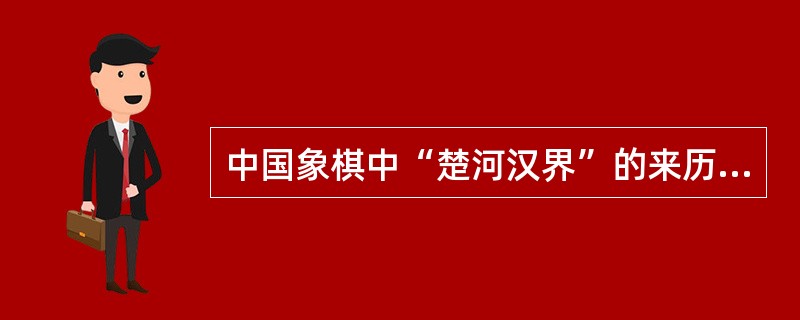 中国象棋中“楚河汉界”的来历与历史上的“楚汉之争”(公元前206年～公元前202年)相关。这场战争发生于( )。