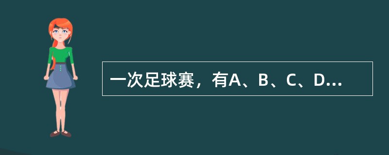 一次足球赛，有A、B、C、D四队参加，每两队都赛一场，按规则，胜一场得2分，平一场得1分，负一场得0分。比赛结果.C队得5分.A队得3分，D队得1分。所有场次共进了9个球.C队进球最多，进了4个球，A