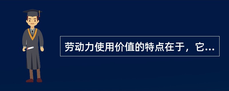 劳动力使用价值的特点在于，它在消耗过程中( )。