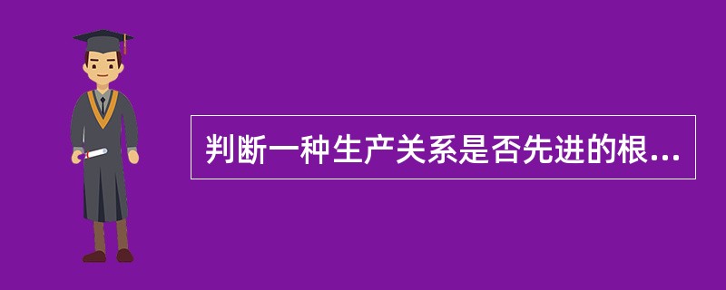 判断一种生产关系是否先进的根本标志在于它是( )。