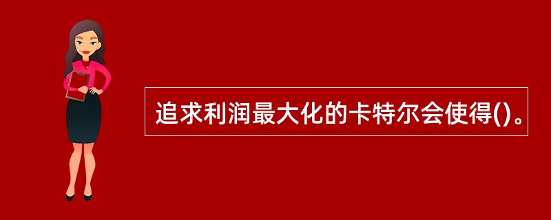 追求利润最大化的卡特尔会使得()。