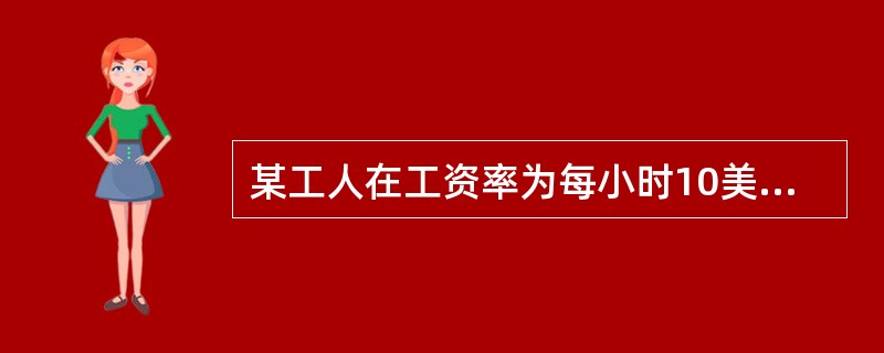 某工人在工资率为每小时10美元的时候每周挣400美元，每小时15美元的时候每周挣450美元，由此可以断定()。