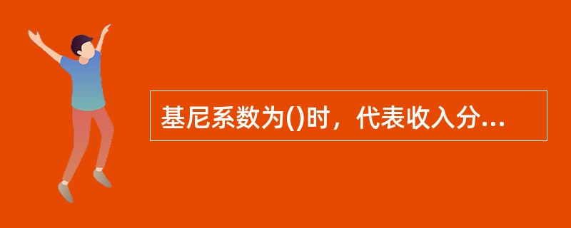 基尼系数为()时，代表收入分配绝对平均。