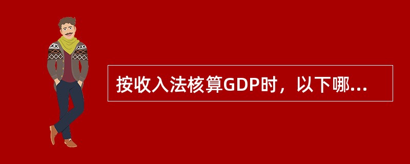 按收入法核算GDP时，以下哪项应计算在内。()