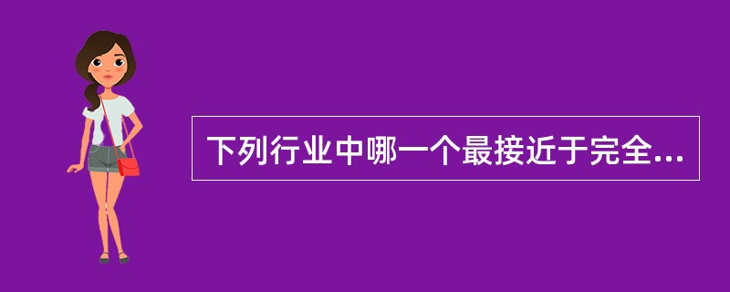 下列行业中哪一个最接近于完全竞争市场。()