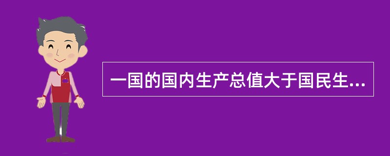一国的国内生产总值大于国民生产总值，说明该国公民从外国取得的收入()外国公民从该国取得的收入。