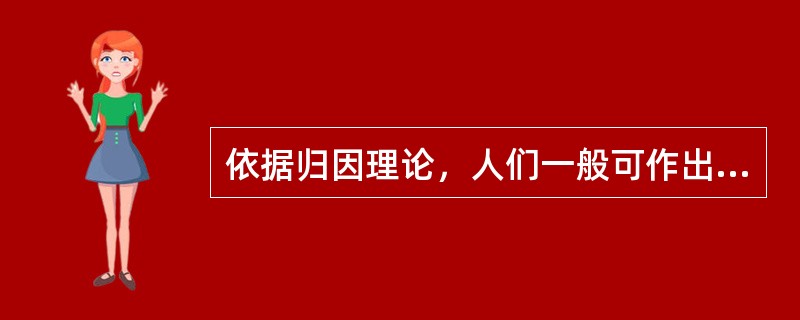 依据归因理论，人们一般可作出的归因内容包括()。