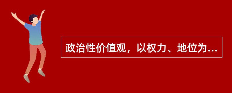 政治性价值观，以权力、地位为中心，强调权力的获取和( )。