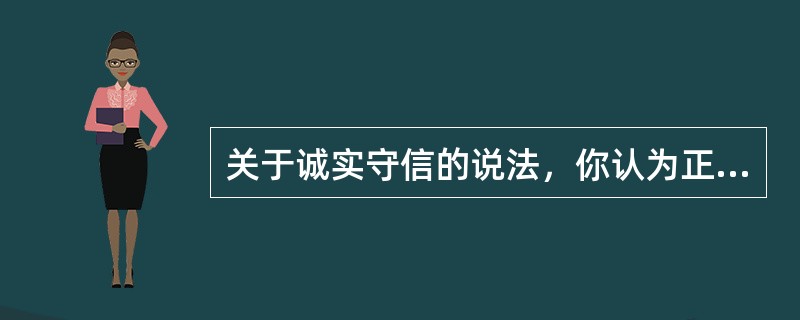 关于诚实守信的说法，你认为正确的是( )。