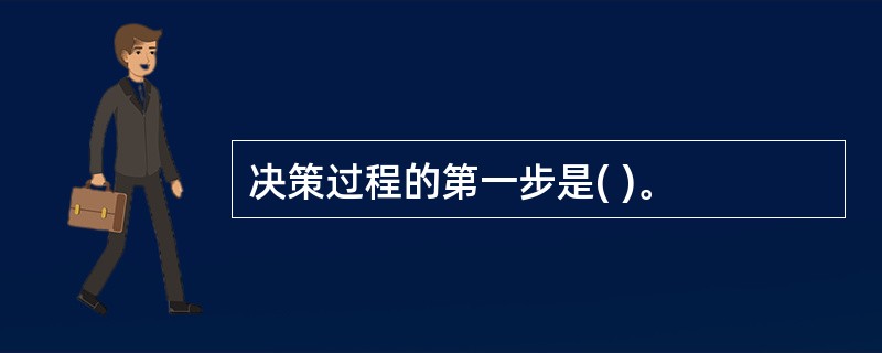 决策过程的第一步是( )。