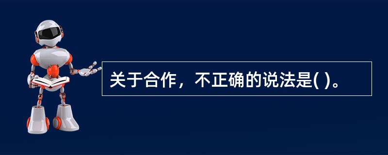 关于合作，不正确的说法是( )。