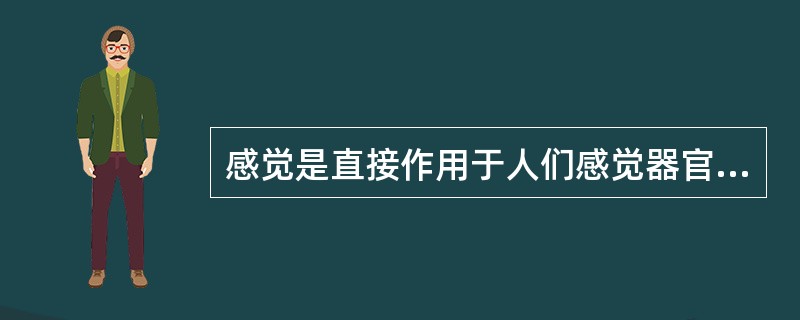 感觉是直接作用于人们感觉器官的客观事物的个别属性或( )在人脑中的反映。