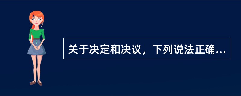 关于决定和决议，下列说法正确的有( )。