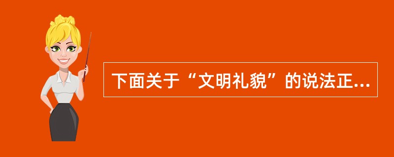 下面关于“文明礼貌”的说法正确的是（）。