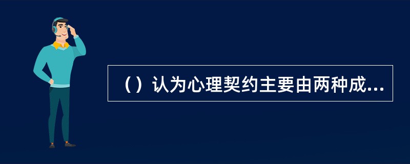 （）认为心理契约主要由两种成分构成：交易型和关系型。