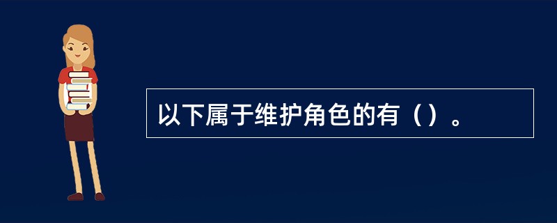 以下属于维护角色的有（）。