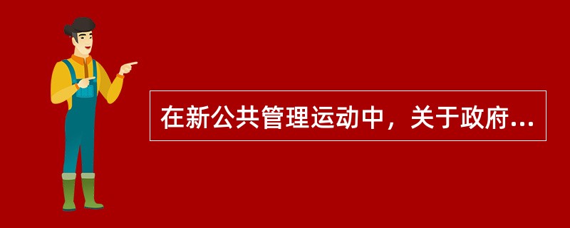 在新公共管理运动中，关于政府职能争论的焦点主要集中于政府的（）