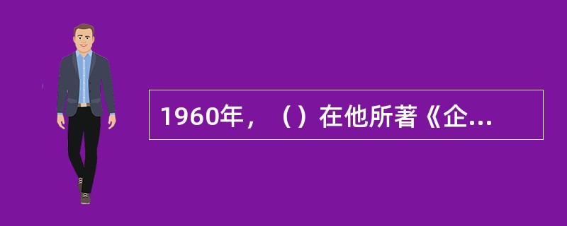 1960年，（）在他所著《企业的人的方面》一书中总结了人性假设对立的两种观点，即X理论与Y理论。