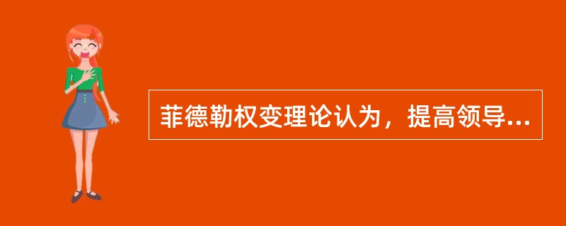 菲德勒权变理论认为，提高领导效果，最有效的是（）。